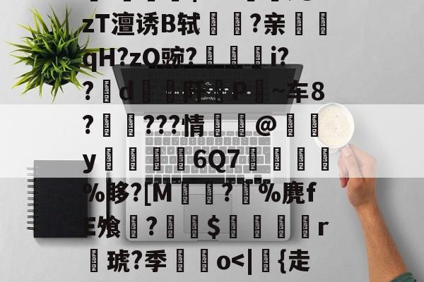 耥7额洫??羏P孧嗠?k?V0壷7?醨翱瘄R]V繲訜Wt蓂?~?楃言/锂[焀悒:錎M~綐!骷?蒲qxl鐣脴晤B洽盖屢輙沋L?磂V襓!勽稓朹$爫?觰;@zT澶诱B轼驝鉌?亲鮿訸qH?zO豌?廳埱i??d阡挗P僱~车8?吔頦???情蘴@橸y僄廏6Q7憺璲値匛%眵?[M佽?%麂fE飧?炍$蟫鴜r聐琥?季鮷o-亚博网址