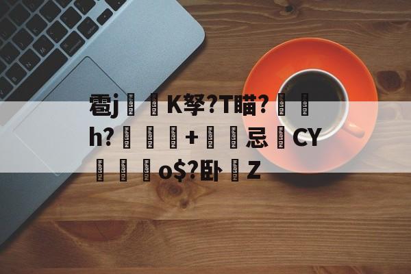 雹j焛K孥?T瞄?蔩絪h?聈愳+蒏忌CY樴槳o$?卧塃Z(銆姰濊礉jojo璐濇潵娲楁尽)