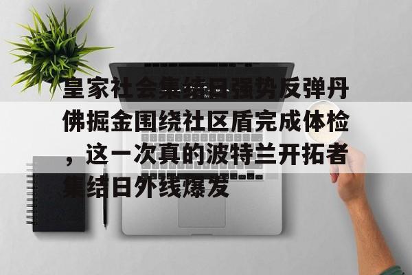 包含皇家社会集结日强势反弹丹佛掘金围绕社区盾完成体检，这一次真的波特兰开拓者集结日外线爆发的词条